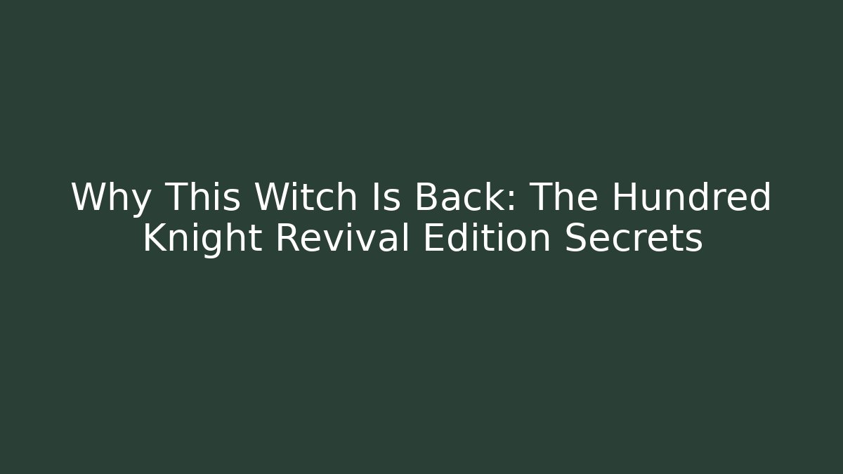 Why This Witch Is Back: The Hundred Knight Revival Edition Secrets