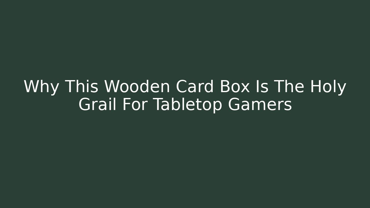 Why This Wooden Card Box Is The Holy Grail For Tabletop Gamers