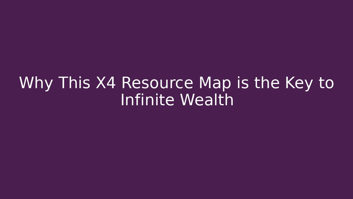Why This X4 Resource Map is the Key to Infinite Wealth - Create More Assets