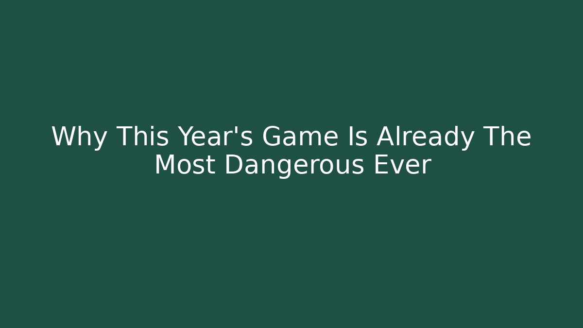 Why This Year's Game Is Already The Most Dangerous Ever