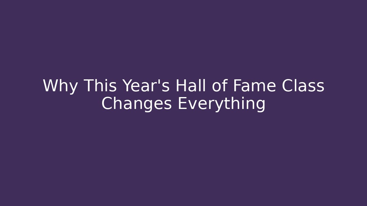 Why This Year's Hall of Fame Class Changes Everything