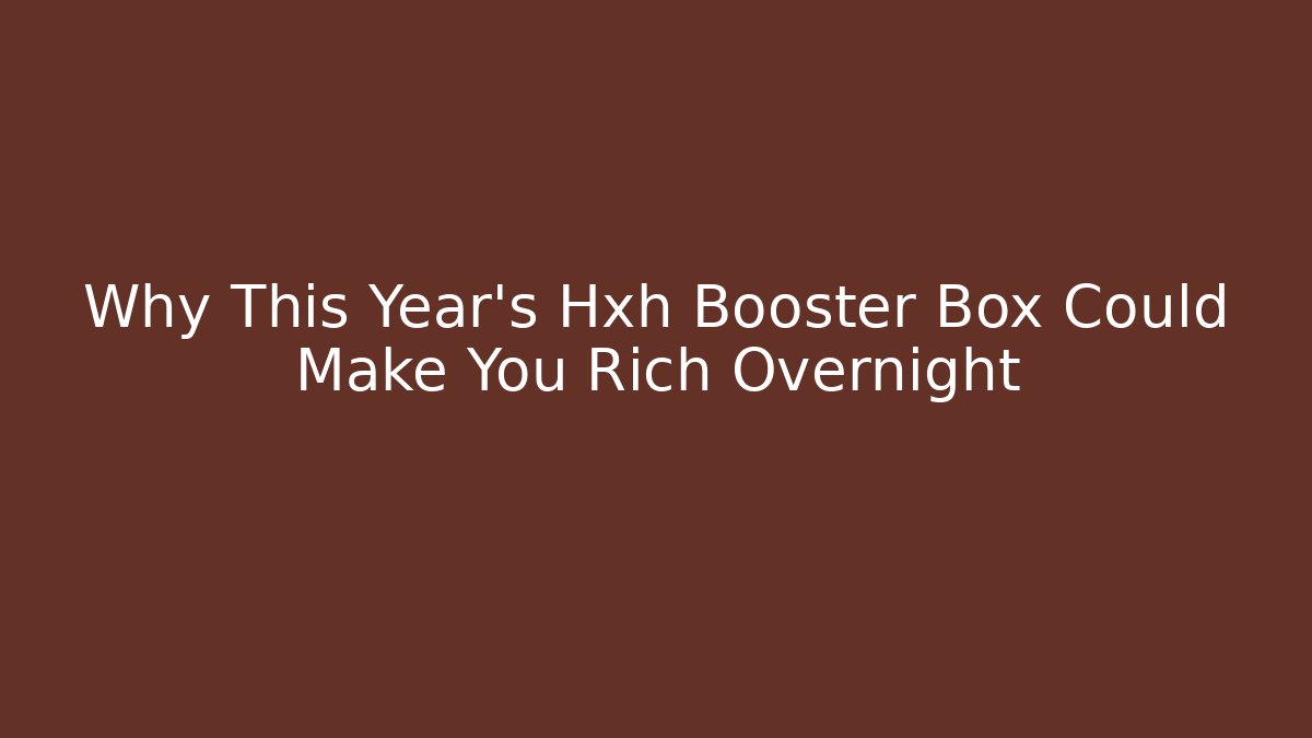 Why This Year's Hxh Booster Box Could Make You Rich Overnight