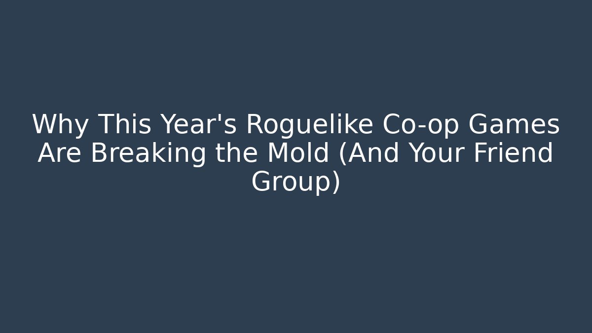 Why This Year’s Roguelike Co-op Games Are Breaking the Mold (And Your Friend Group)