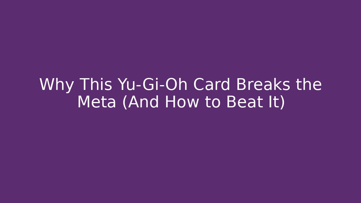 Why This Yu-Gi-Oh Card Breaks the Meta (And How to Beat It)