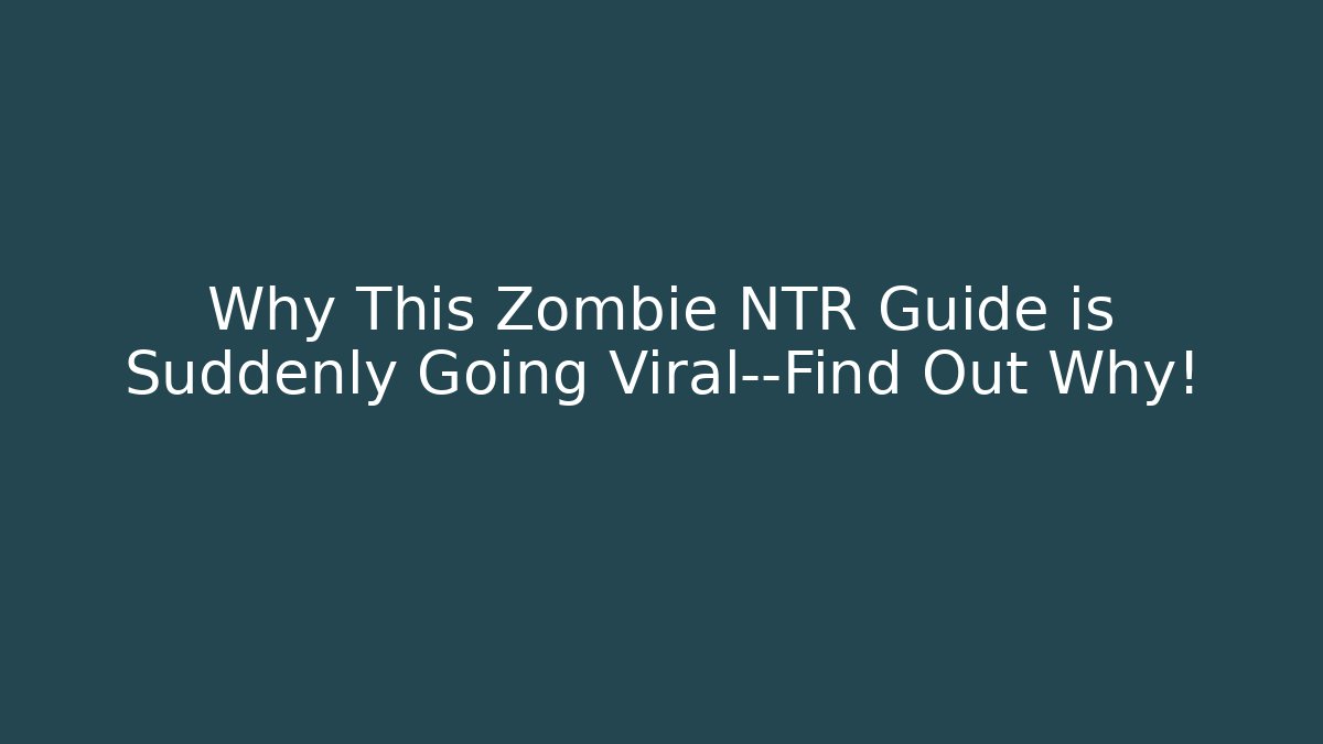 Why This Zombie NTR Guide is Suddenly Going Viral—Find Out Why!