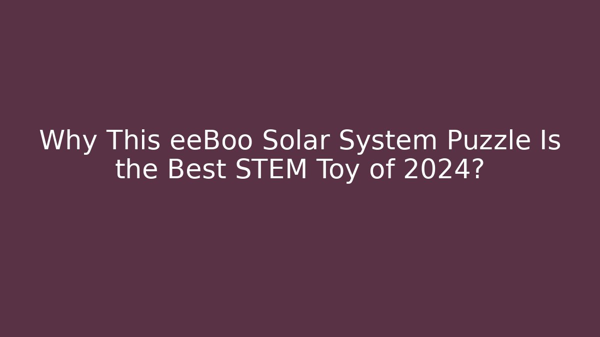 Why This eeBoo Solar System Puzzle Is the Best STEM Toy of 2024?