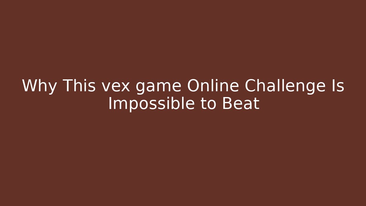 Why This vex game Online Challenge Is Impossible to Beat