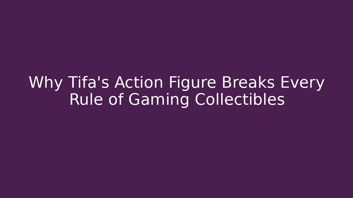 Why Tifa's Action Figure Breaks Every Rule of Gaming Collectibles