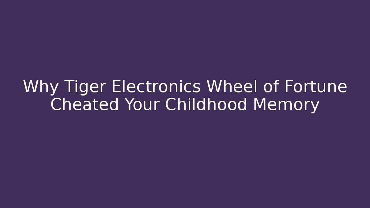 Why Tiger Electronics Wheel of Fortune Cheated Your Childhood Memory