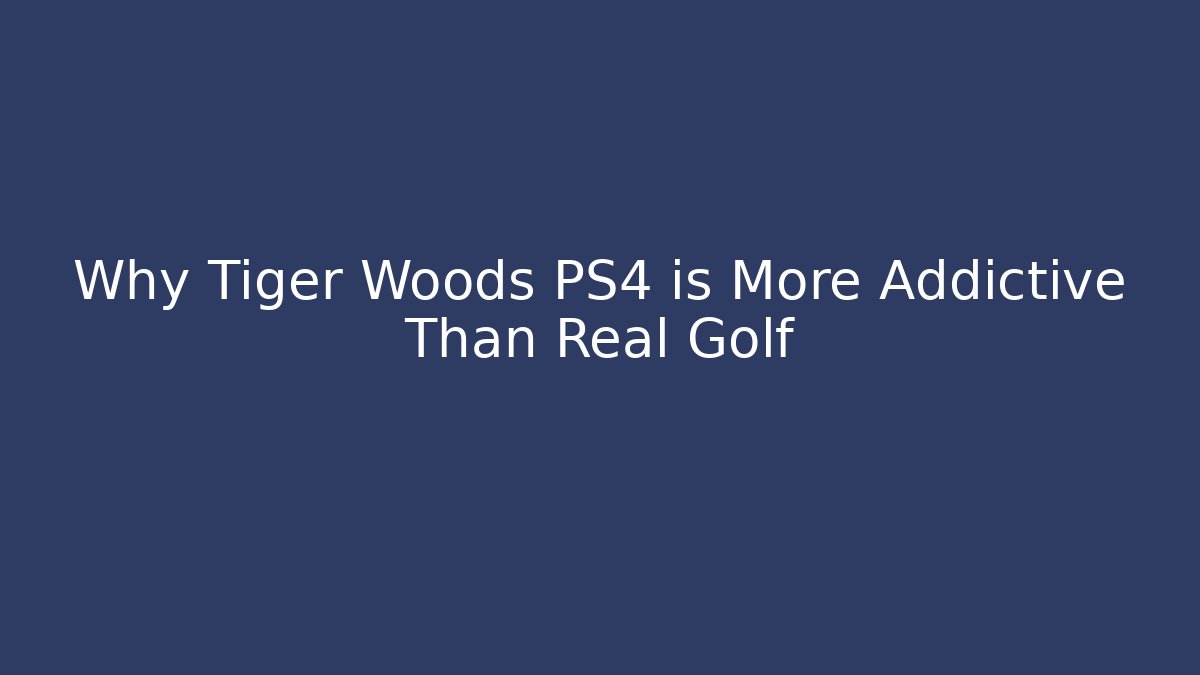 Why Tiger Woods PS4 is More Addictive Than Real Golf