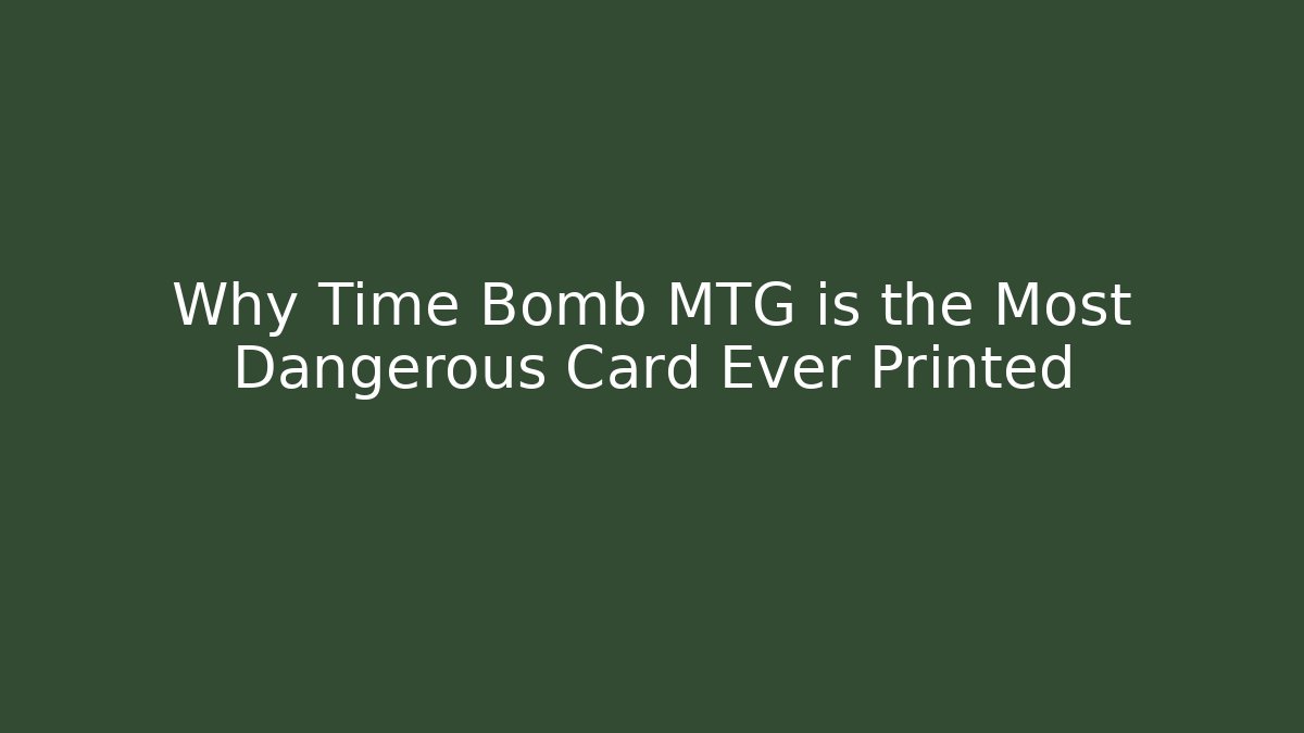 Why Time Bomb MTG is the Most Dangerous Card Ever Printed