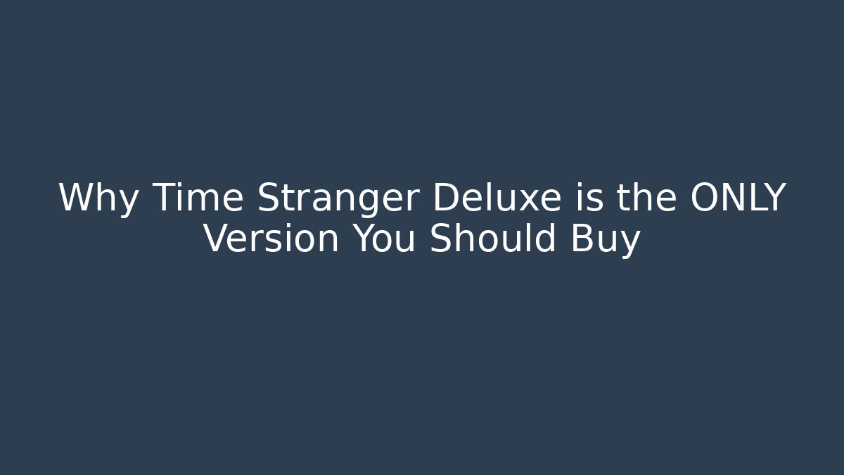 Why Time Stranger Deluxe is the ONLY Version You Should Buy