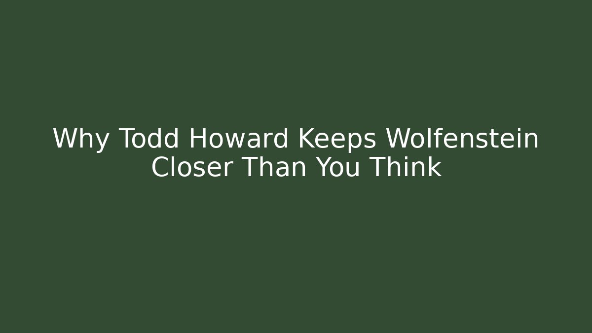 Why Todd Howard Keeps Wolfenstein Closer Than You Think