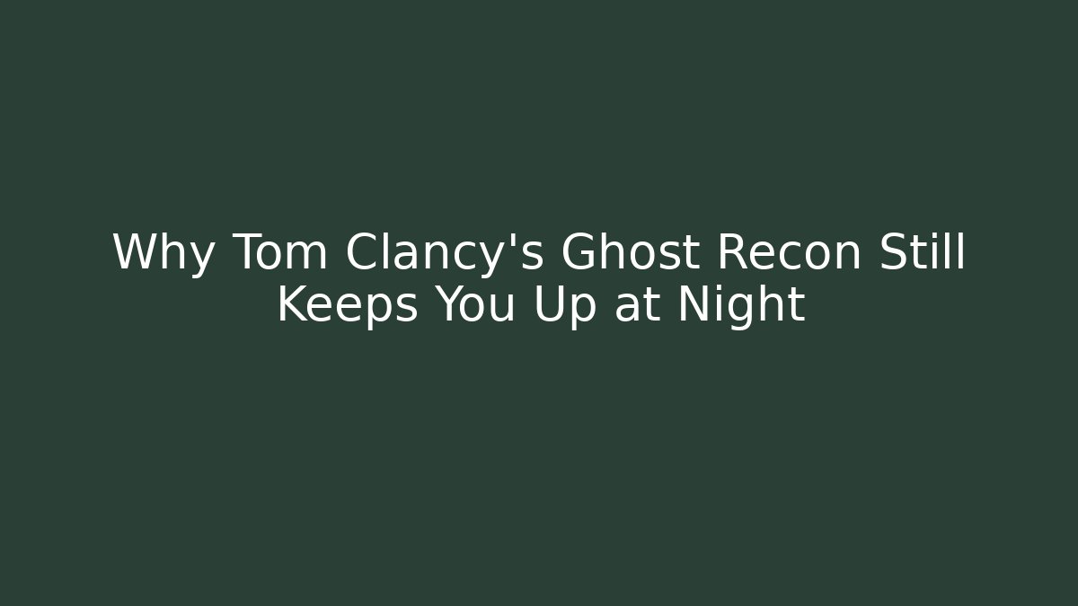 Why Tom Clancy's Ghost Recon Still Keeps You Up at Night
