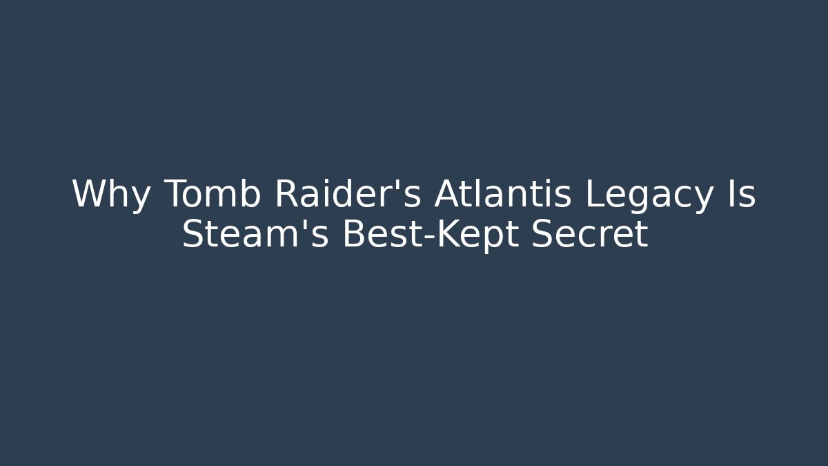 Why Tomb Raider's Atlantis Legacy Is Steam's Best-Kept Secret