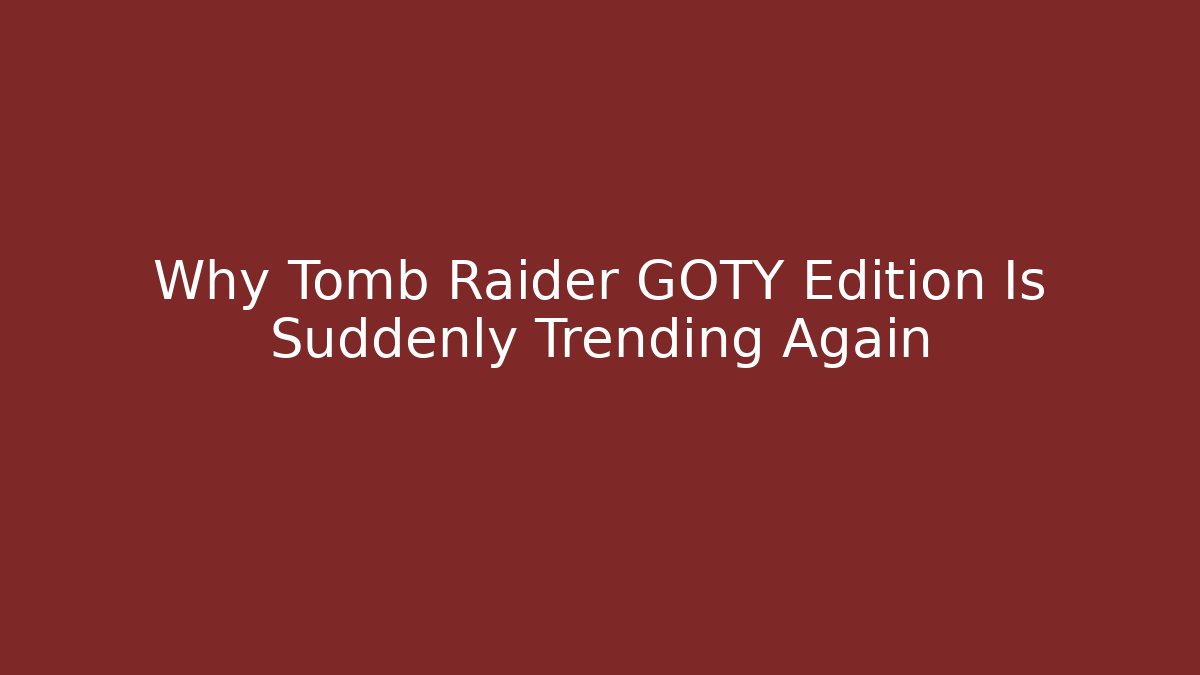 Why Tomb Raider GOTY Edition Is Suddenly Trending Again - Create More Assets
