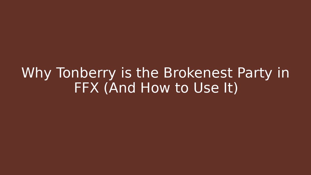 Why Tonberry is the Brokenest Party in FFX (And How to Use It)