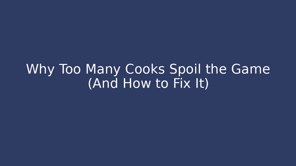 Why Too Many Cooks Spoil the Game (And How to Fix It)