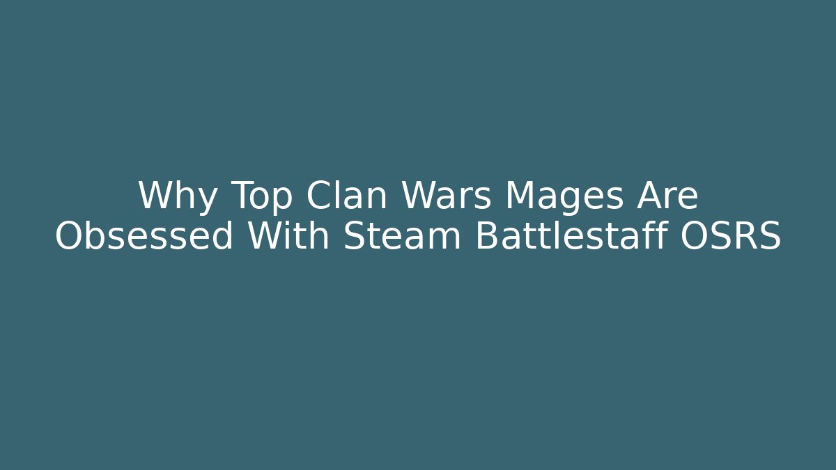 Why Top Clan Wars Mages Are Obsessed With Steam Battlestaff OSRS