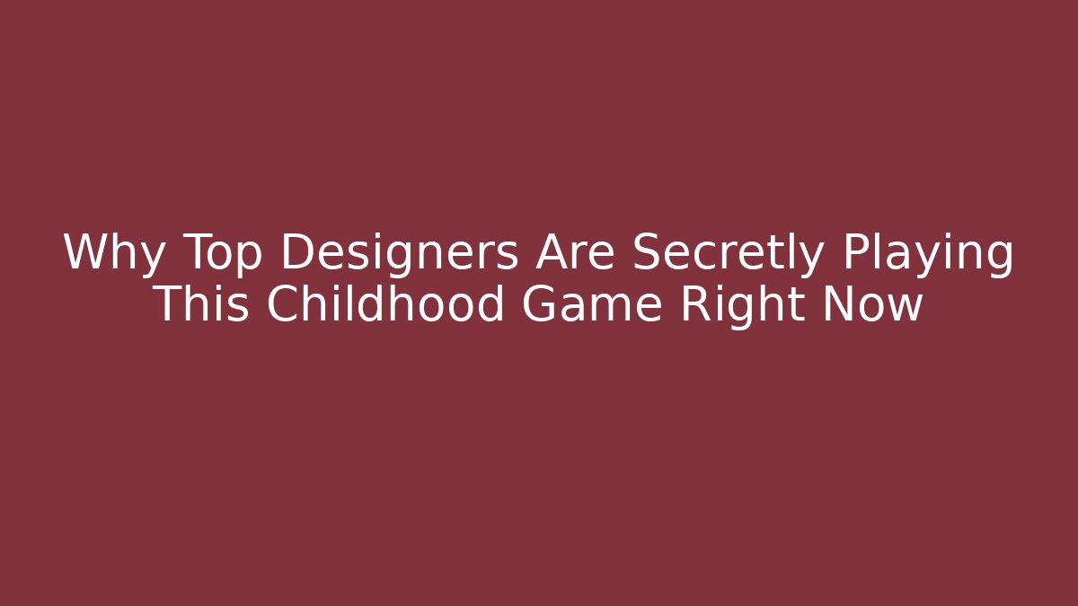 Why Top Designers Are Secretly Playing This Childhood Game Right Now