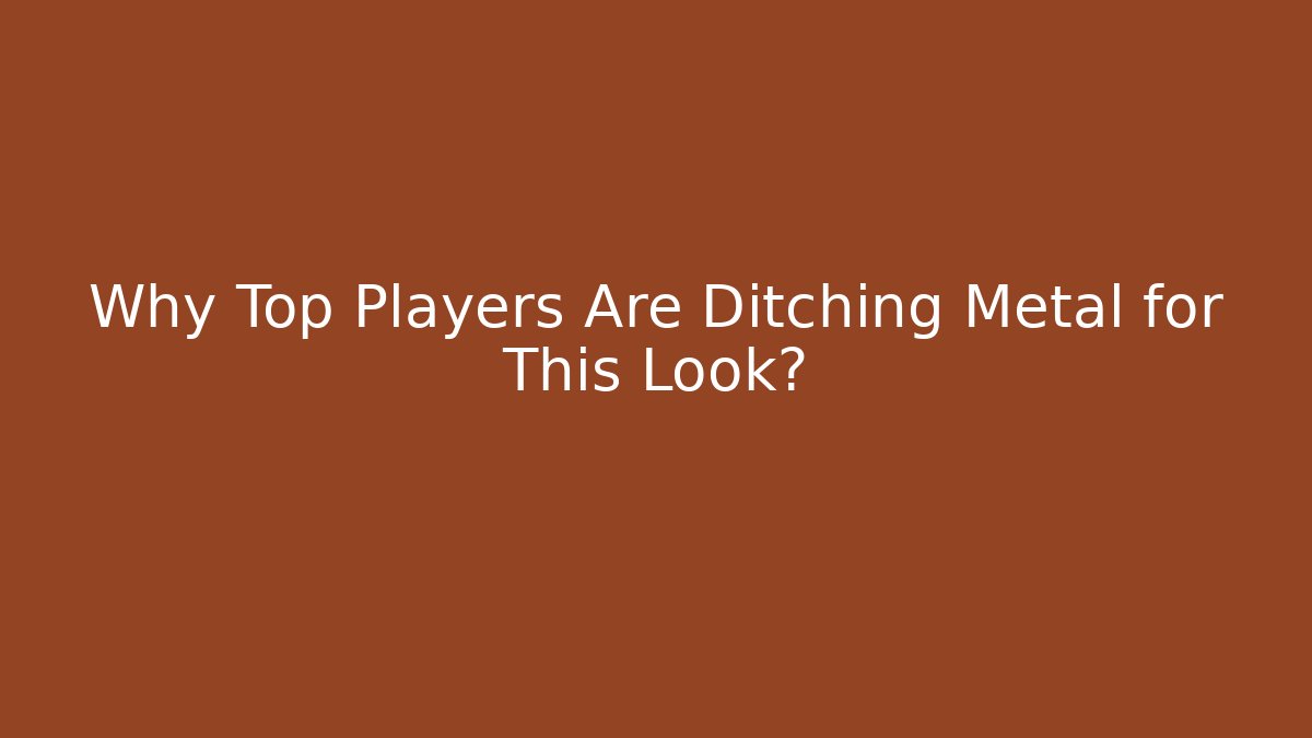 Why Top Players Are Ditching Metal for This Look?