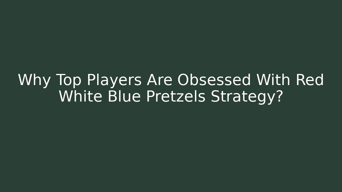 Why Top Players Are Obsessed With Red White Blue Pretzels Strategy?