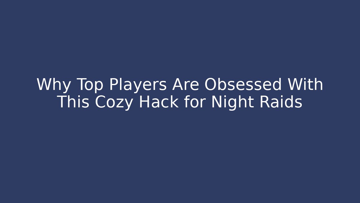 Why Top Players Are Obsessed With This Cozy Hack for Night Raids - Create More Assets