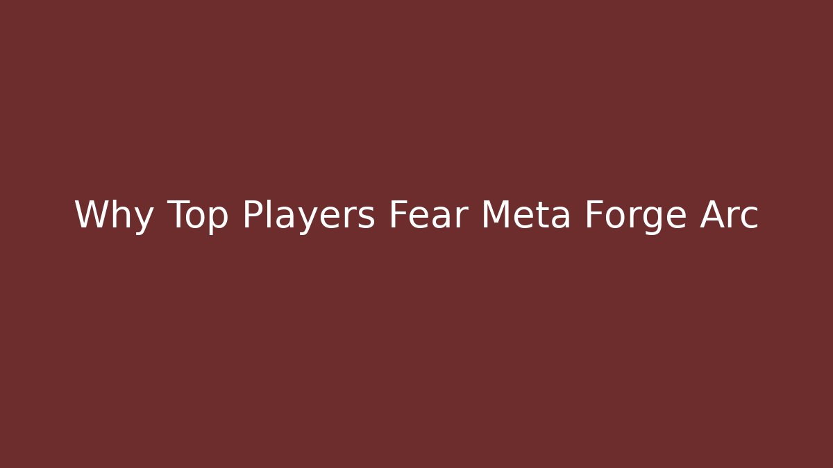 Why Top Players Fear Meta Forge Arc