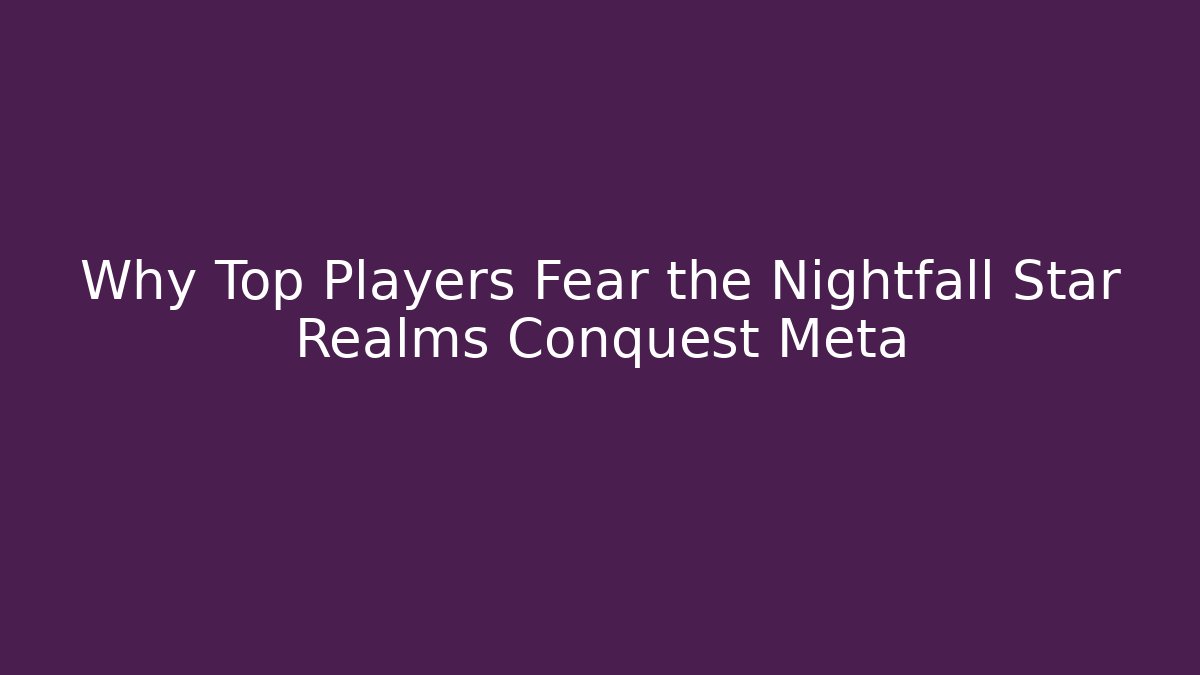 Why Top Players Fear the Nightfall Star Realms Conquest Meta