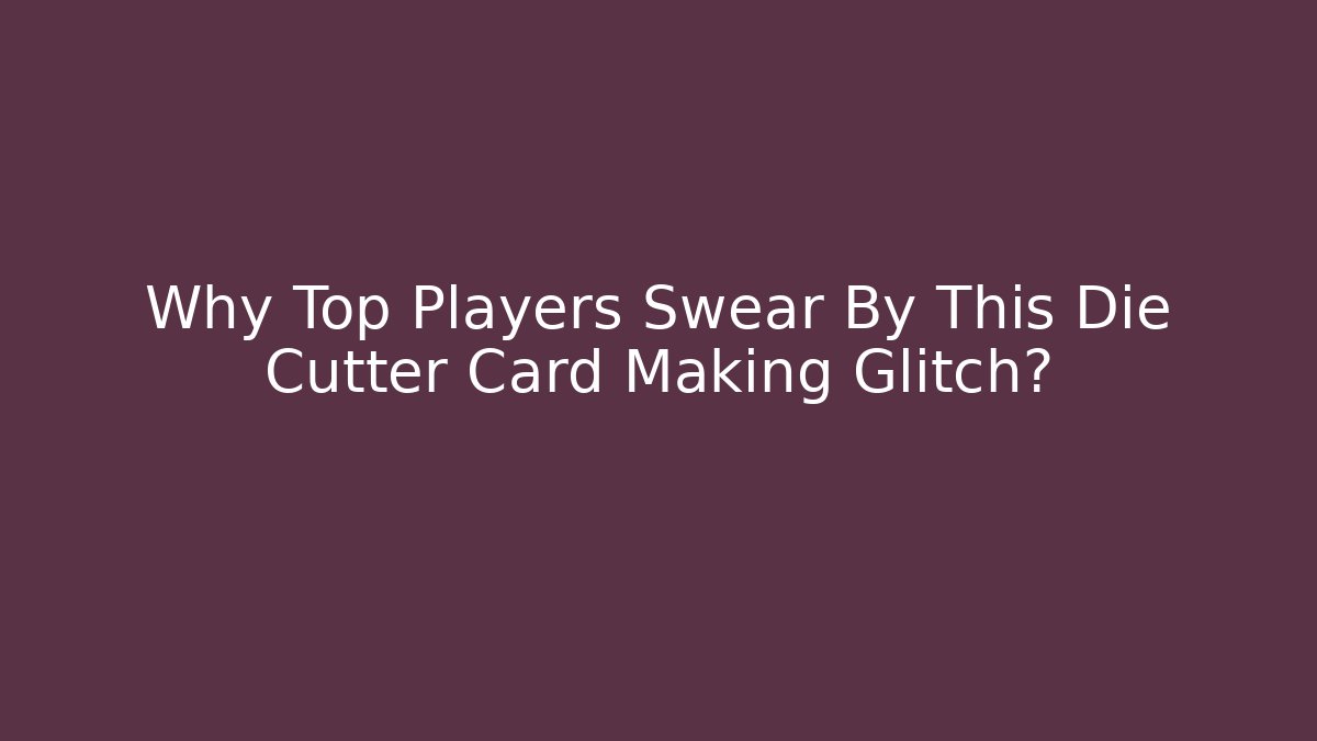 Why Top Players Swear By This Die Cutter Card Making Glitch?