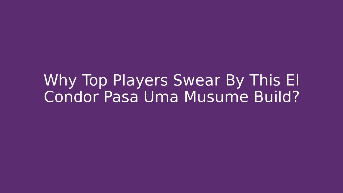 Why Top Players Swear By This El Condor Pasa Uma Musume Build?