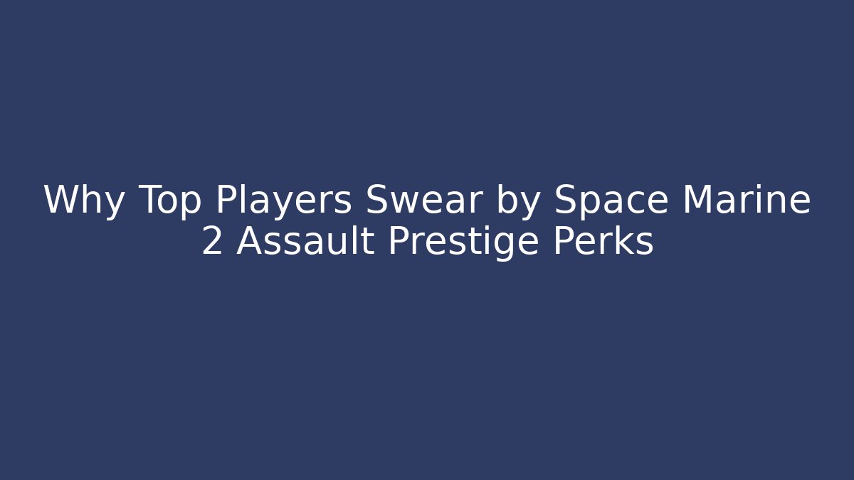 Why Top Players Swear by Space Marine 2 Assault Prestige Perks