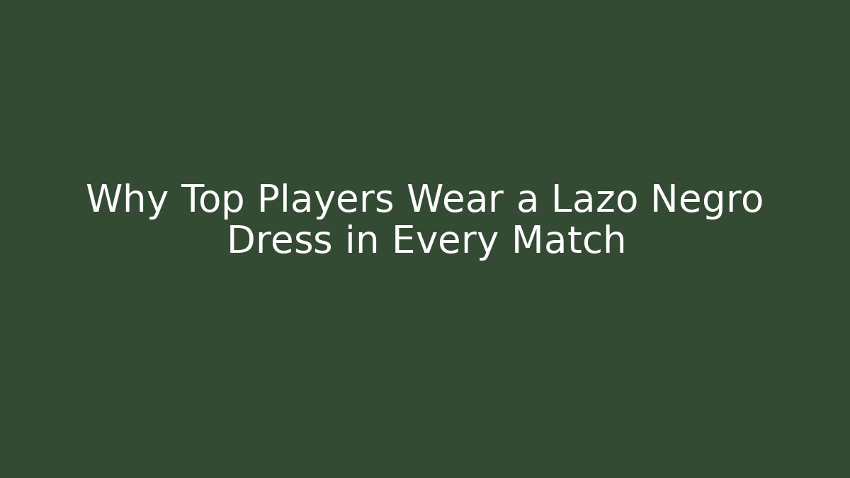Why Top Players Wear a Lazo Negro Dress in Every Match