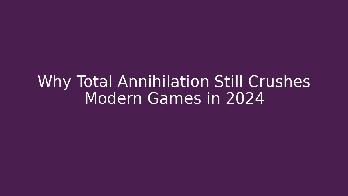Why Total Annihilation Still Crushes Modern Games in 2024