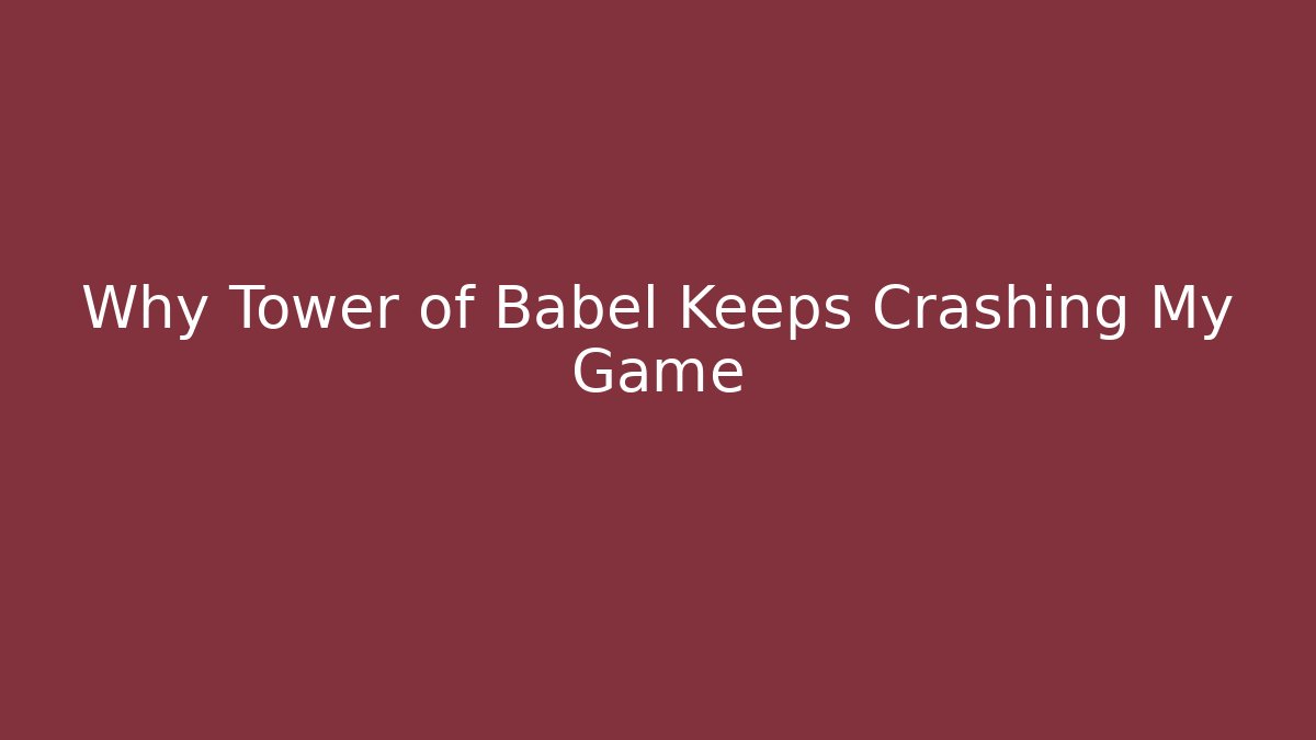Why Tower of Babel Keeps Crashing My Game