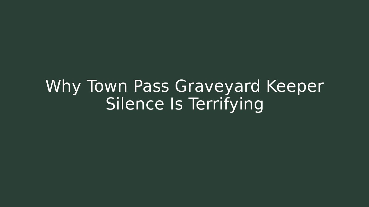 Why Town Pass Graveyard Keeper Silence Is Terrifying - Create More Assets