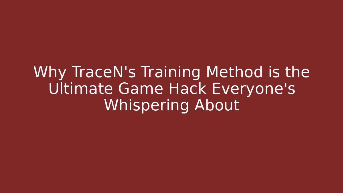 Why TraceN’s Training Method is the Ultimate Game Hack Everyone’s Whispering About