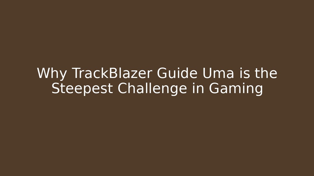 Why TrackBlazer Guide Uma is the Steepest Challenge in Gaming