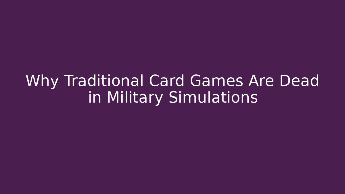Why Traditional Card Games Are Dead in Military Simulations