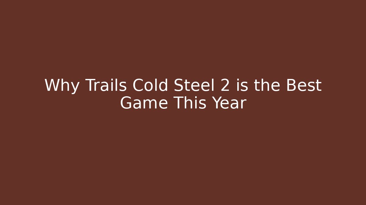 Why Trails Cold Steel 2 is the Best Game This Year