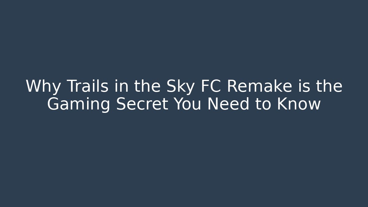 Why Trails in the Sky FC Remake is the Gaming Secret You Need to Know