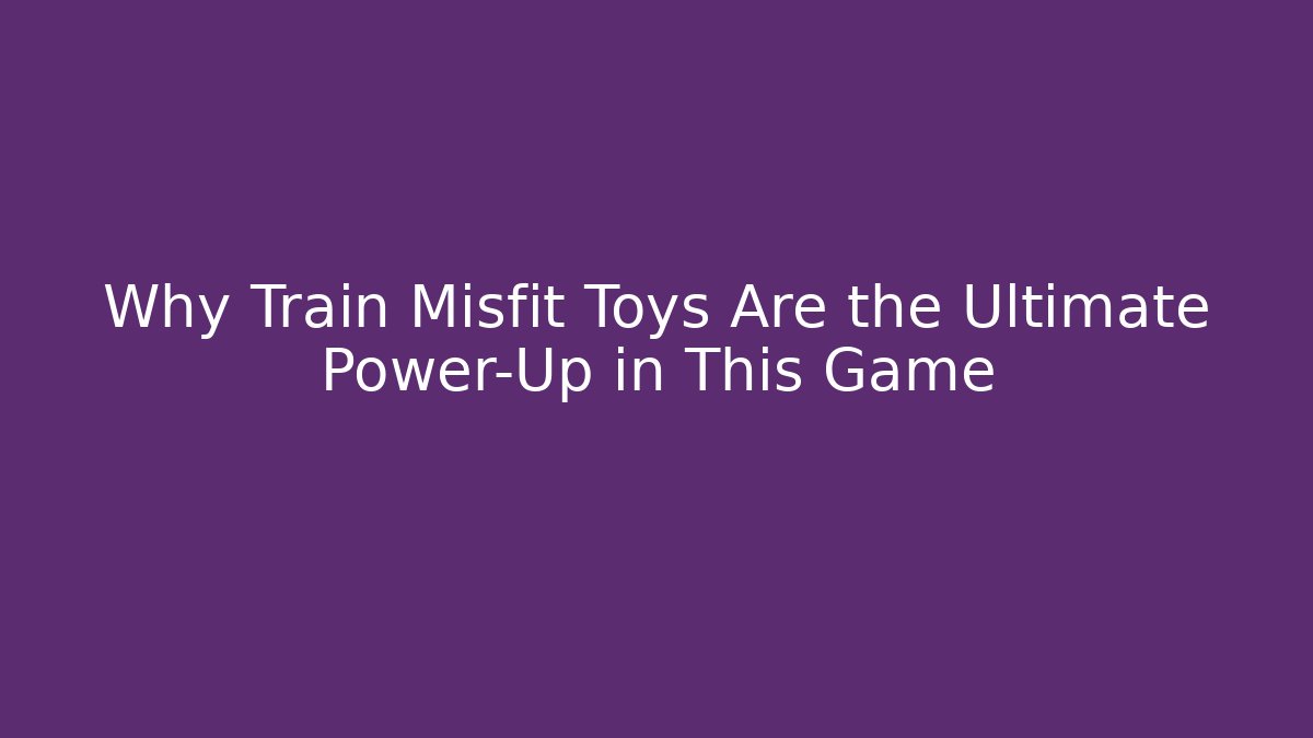 Why Train Misfit Toys Are the Ultimate Power-Up in This Game