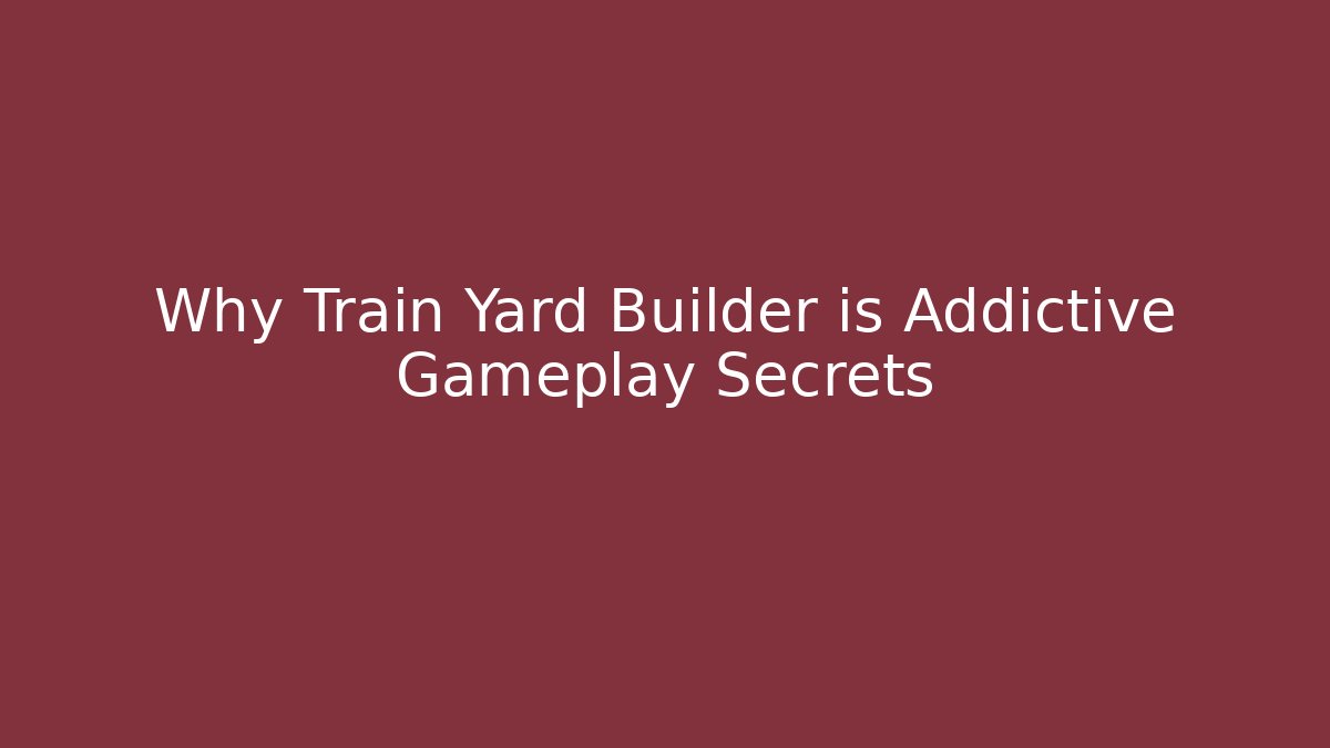 Why Train Yard Builder is Addictive Gameplay Secrets - Create More Assets