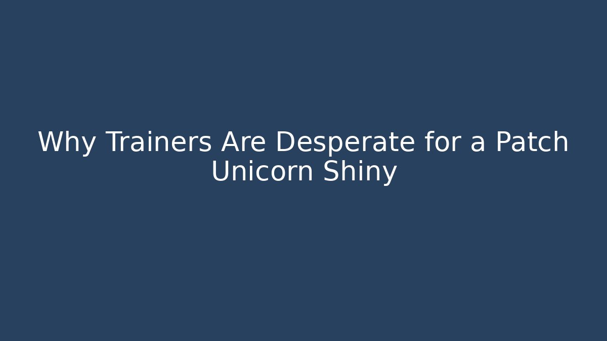 Why Trainers Are Desperate for a Patch Unicorn Shiny - Create More Assets
