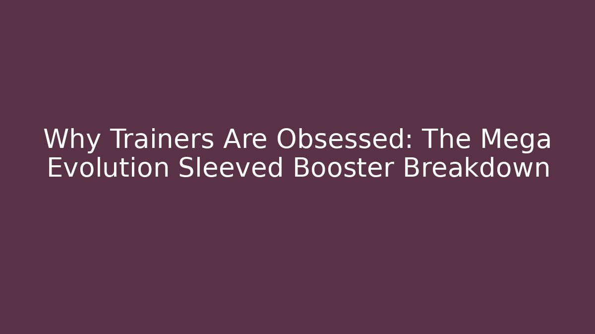 Why Trainers Are Obsessed: The Mega Evolution Sleeved Booster Breakdown - Create More Assets