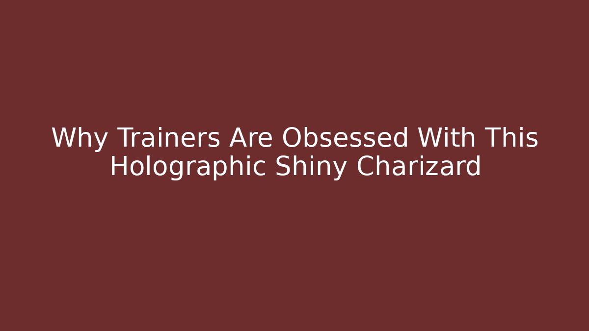 Why Trainers Are Obsessed With This Holographic Shiny Charizard - Create More Assets