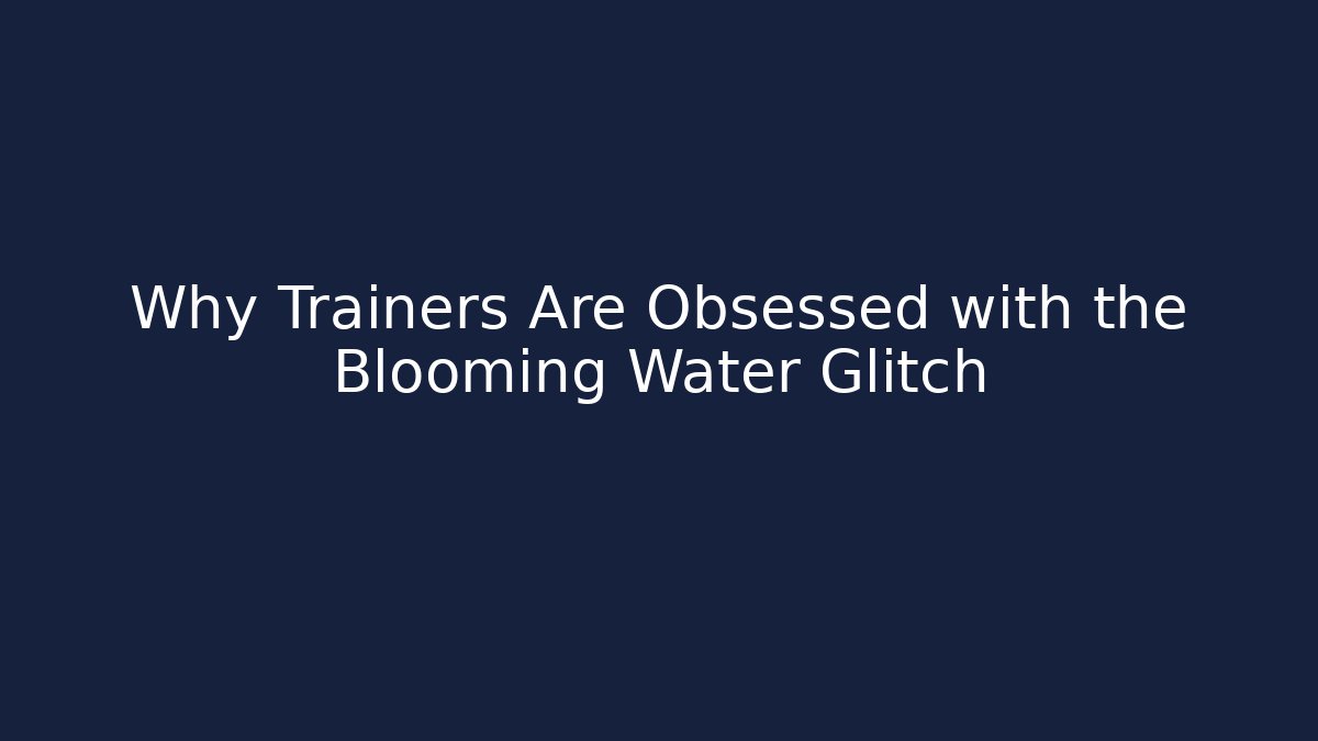 Why Trainers Are Obsessed with the Blooming Water Glitch