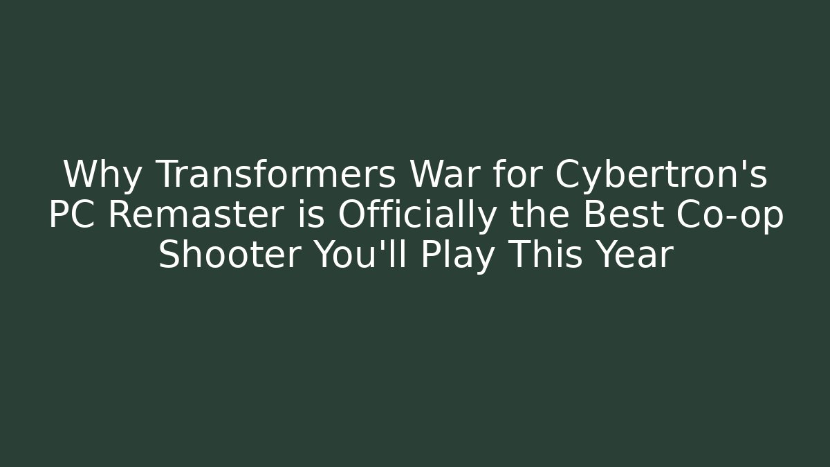 Why Transformers War for Cybertron's PC Remaster is Officially the Best Co-op Shooter You'll Play This Year