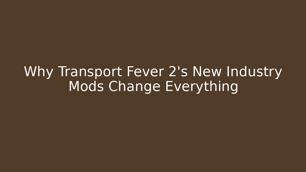 Why Transport Fever 2's New Industry Mods Change Everything