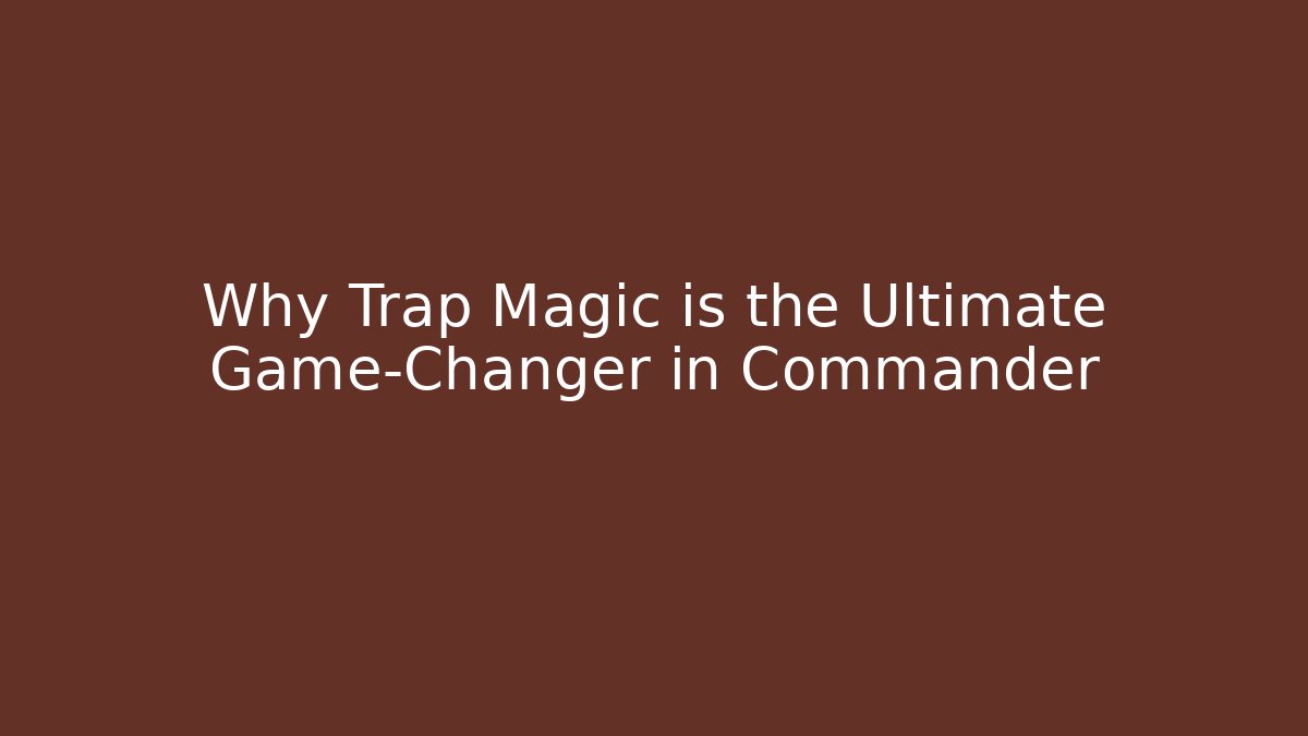 Why Trap Magic is the Ultimate Game-Changer in Commander - Create More Assets